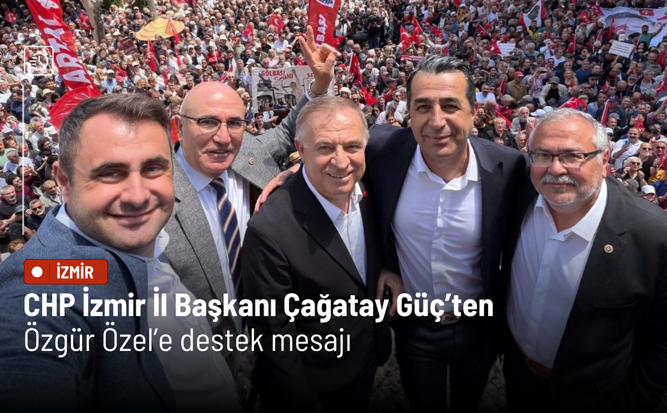 CHP İzmir İl Başkanı Güç’ten Özgür Özel’e destek mesajı
