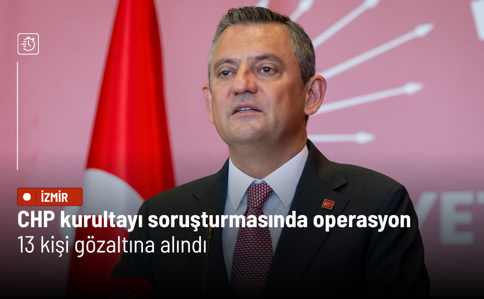 CHP kurultayı soruşturmasında operasyon: 13 kişi gözaltına alındı