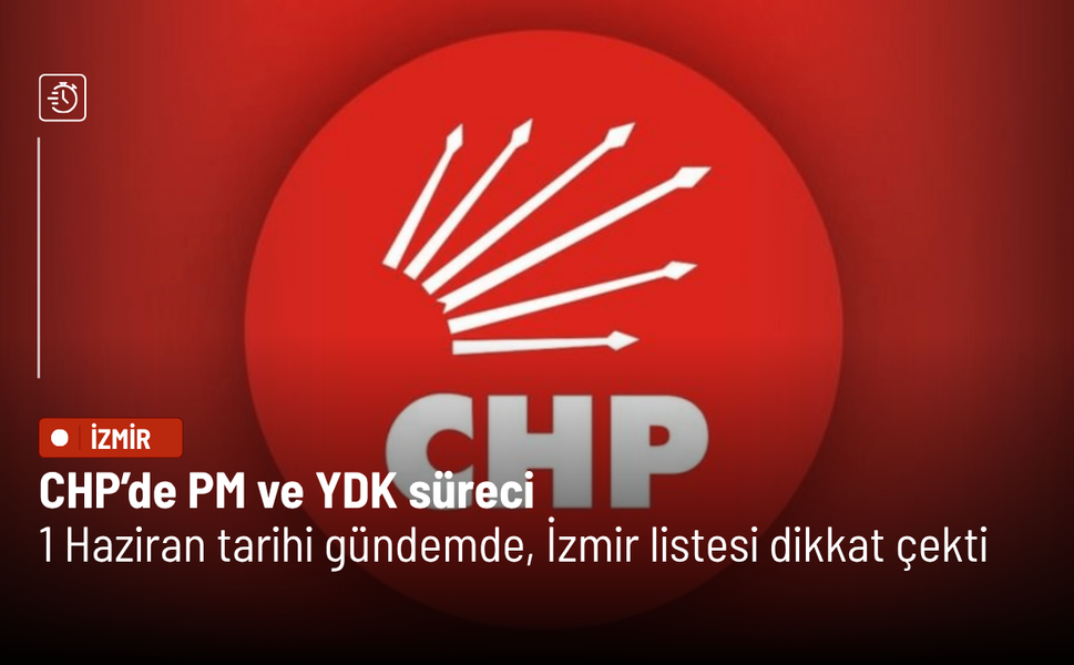 CHP’de PM ve YDK süreci: 1 Haziran tarihi gündemde, İzmir listesi dikkat çekti