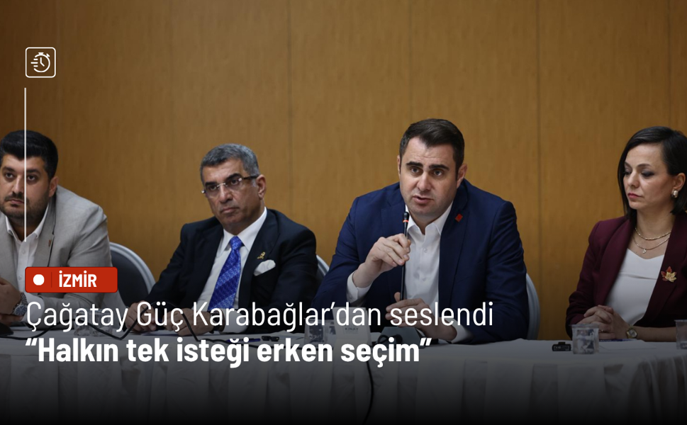 Çağatay Güç Karabağlar’dan seslendi: Halkın tek isteği erken seçim