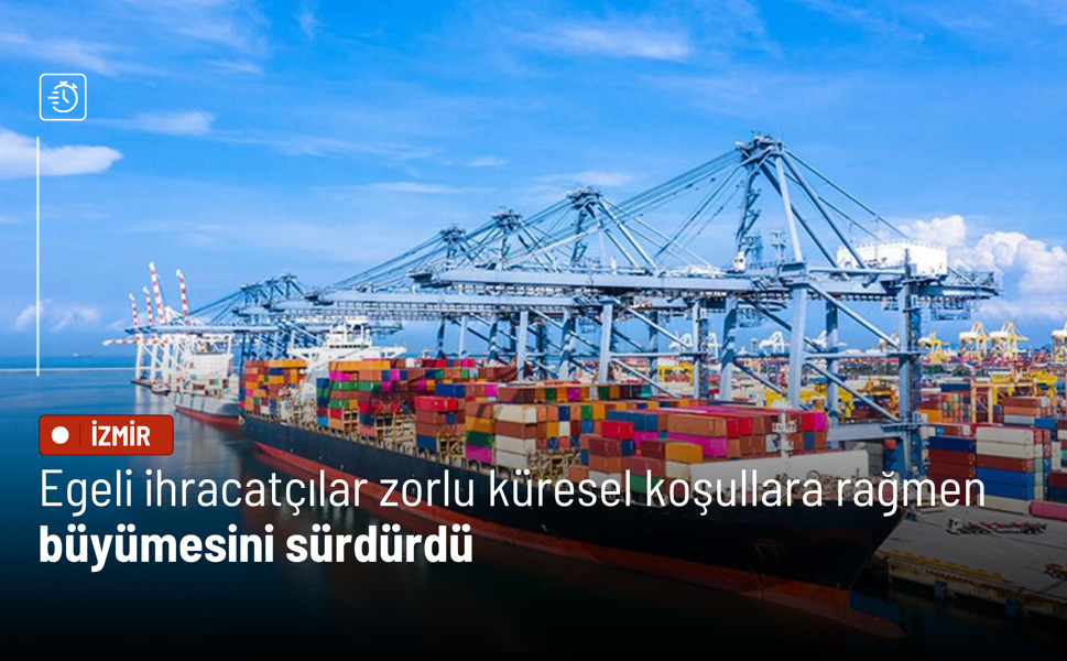 Egeli ihracatçılar zorlu küresel koşullara rağmen büyümesini sürdürdü