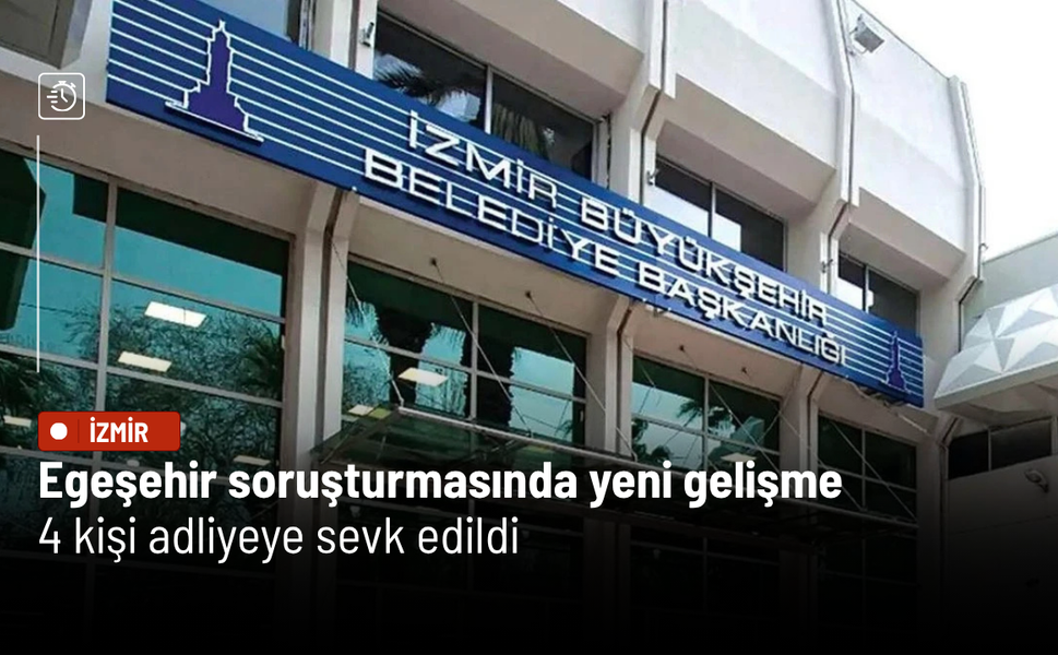Egeşehir soruşturmasında yeni gelişme: 4 kişi adliyeye sevk edildi