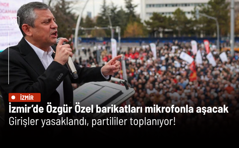 İzmir’de Özgür Özel barikatları mikrofonla aşacak: İşte sıcak dakikalar