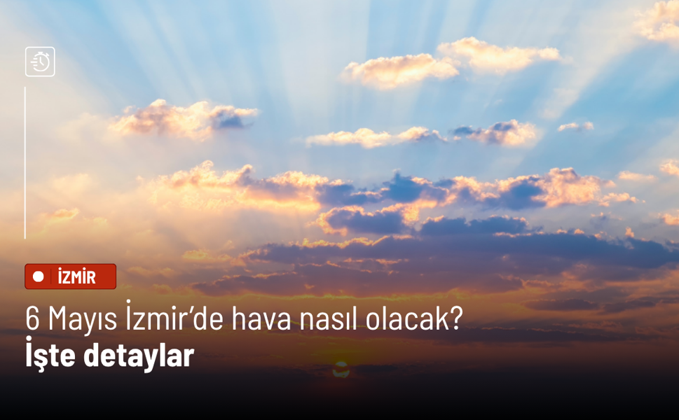 6 Mayıs İzmir’de hava nasıl olacak? İşte detaylar