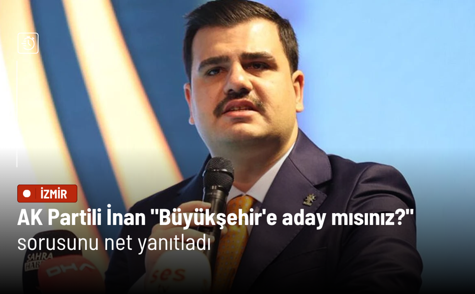 AK Partili İnan "Büyükşehir'e aday mısınız?" sorusunu net yanıtladı