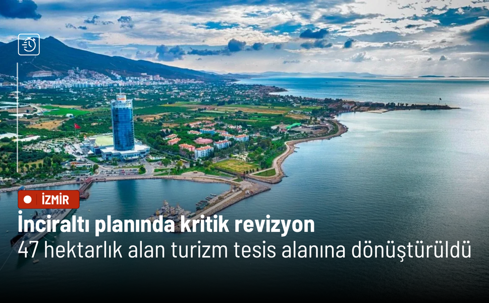 İnciraltı planında kritik revizyon: 47 hektarlık alan turizm tesis alanına dönüştürüldü