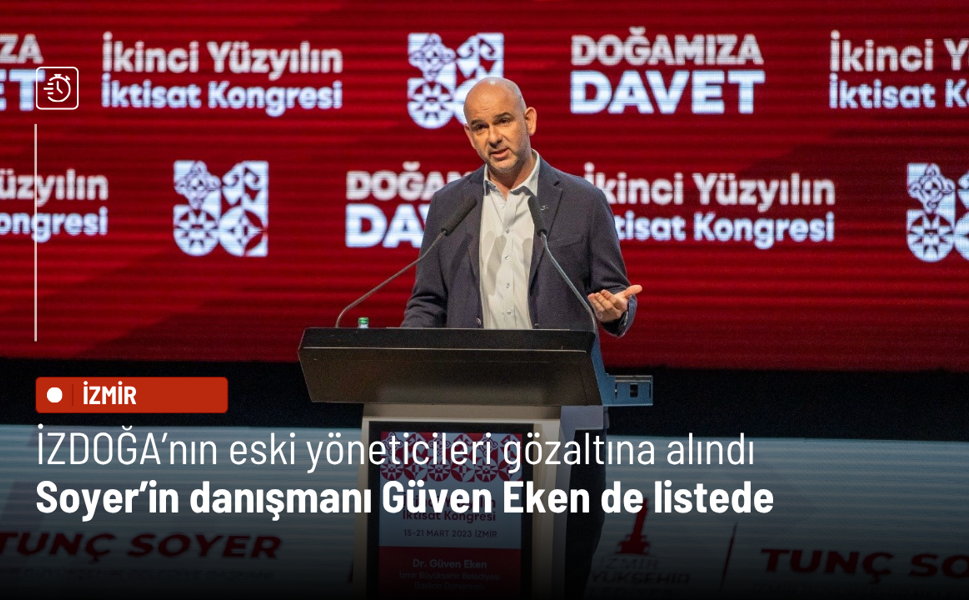 İZDOĞA’nın eski yöneticileri gözaltına alındı: Soyer’in danışmanı Güven Eken de listede