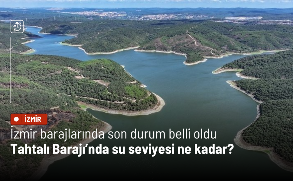 İzmir barajlarında son durum belli oldu: Tahtalı Barajı’nda su seviyesi ne kadar?
