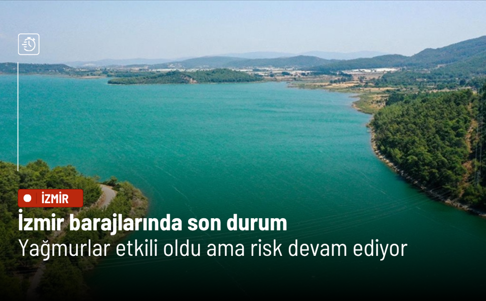 İzmir barajlarında son durum: Yağmurlar etkili oldu ama risk devam ediyor