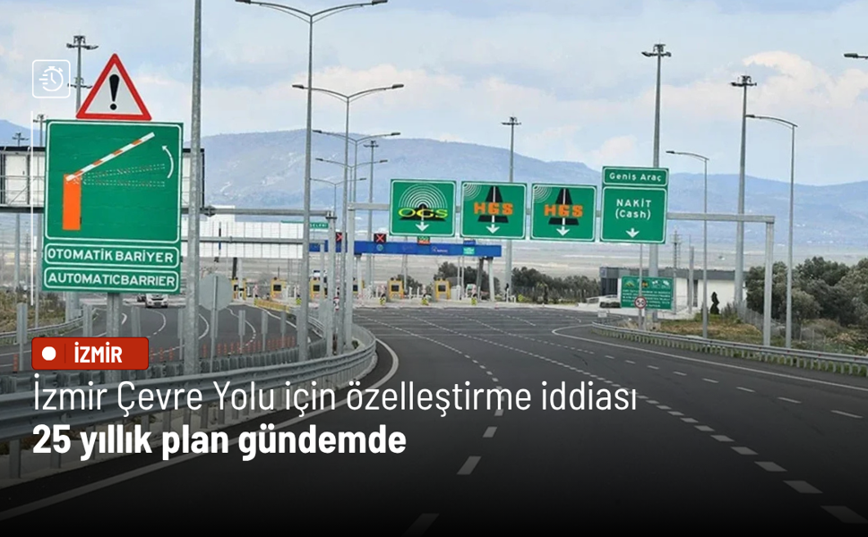 İzmir Çevre Yolu için özelleştirme iddiası: 25 yıllık plan gündemde
