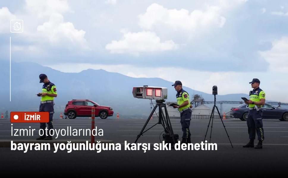 İzmir otoyollarında bayram yoğunluğuna karşı sıkı denetim