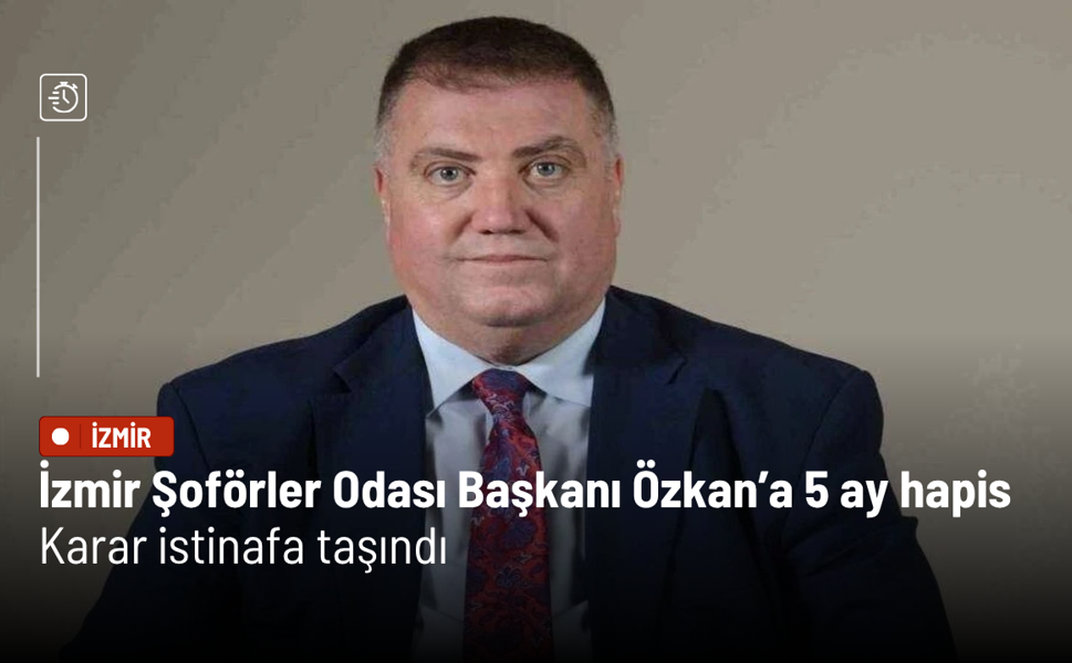 İzmir Şoförler Odası Başkanı Özkan’a 5 ay hapis cezası: Karar istinafa taşındı
