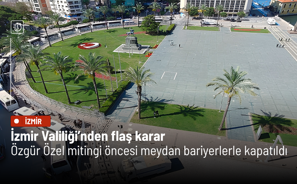 İzmir Valiliği’nden flaş karar: Özgür Özel mitingi öncesi meydan bariyerlerle kapatıldı