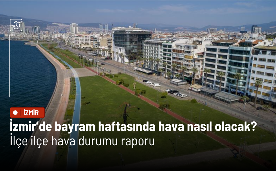 İzmir’de bayram haftasında hava nasıl olacak? İzmir'de ilçe ilçe hava durumu raporu