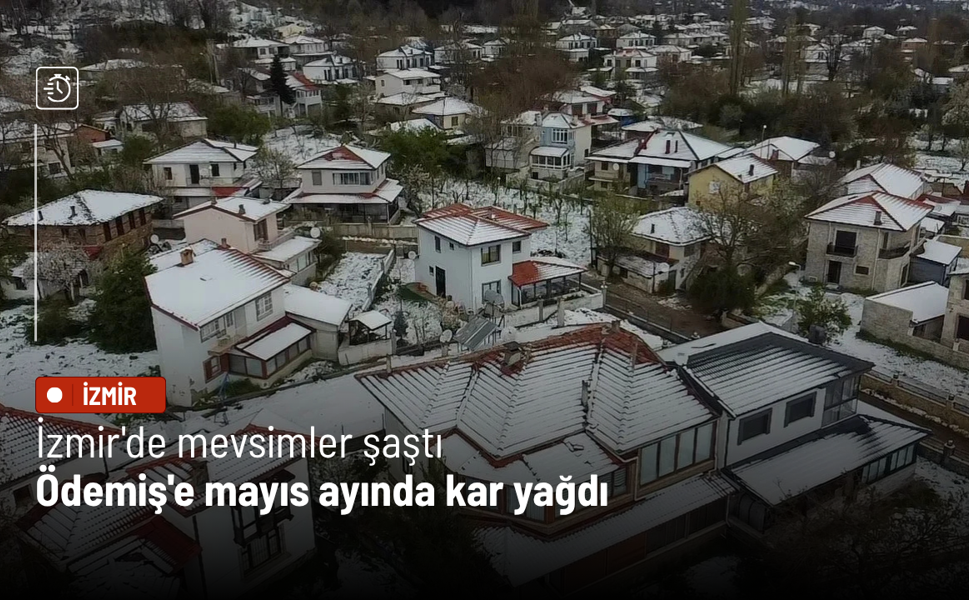 İzmir'de mevsimler şaştı: Ödemiş'e mayıs ayında kar yağdı