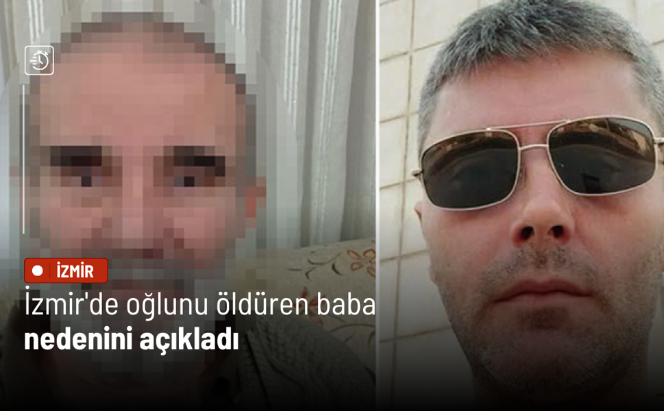 İzmir'de oğlunu öldüren baba nedenini açıkladı
