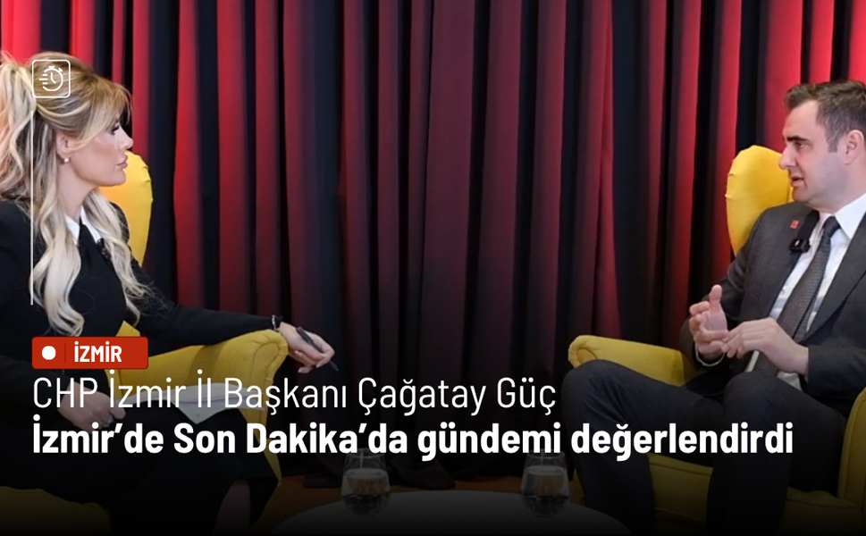 Çağatay Güç, İzmir’de Son Dakika’da gündemi değerlendirdi