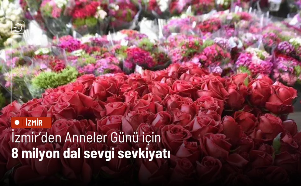İzmir’den Anneler Günü için 8 milyon dal sevgi sevkiyatı