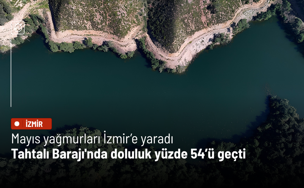 Mayıs yağmurları İzmir’e yaradı: Tahtalı Barajı'nda doluluk yüzde 54’ü geçti