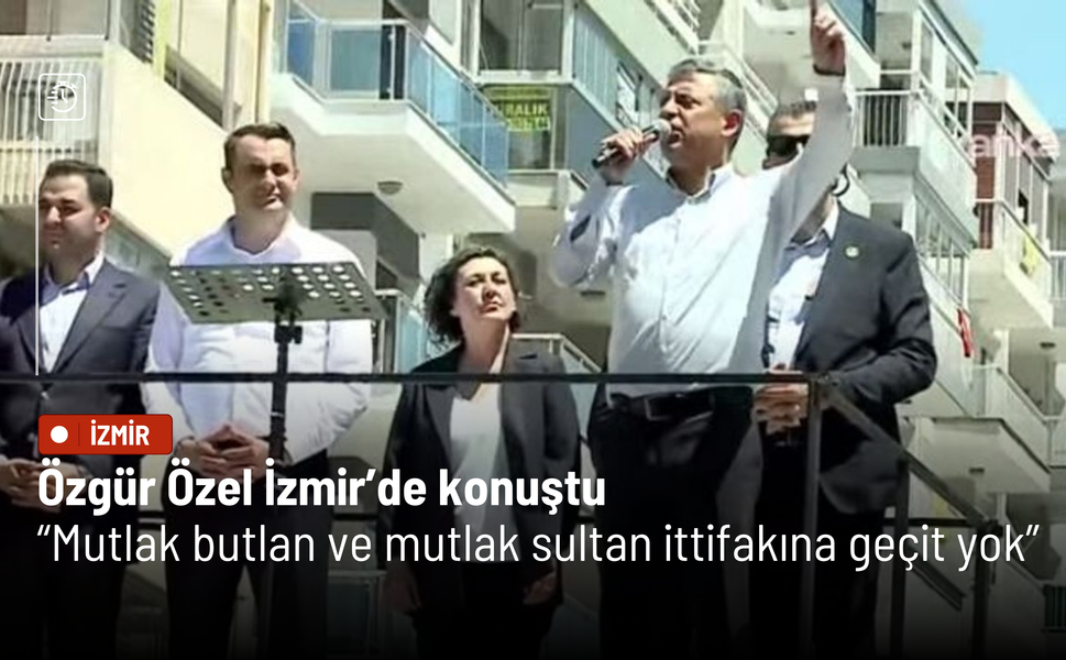 Özgür Özel İzmir’de konuştu: Mutlak butlan ve mutlak sultan ittifakına geçit vermeyeceğiz