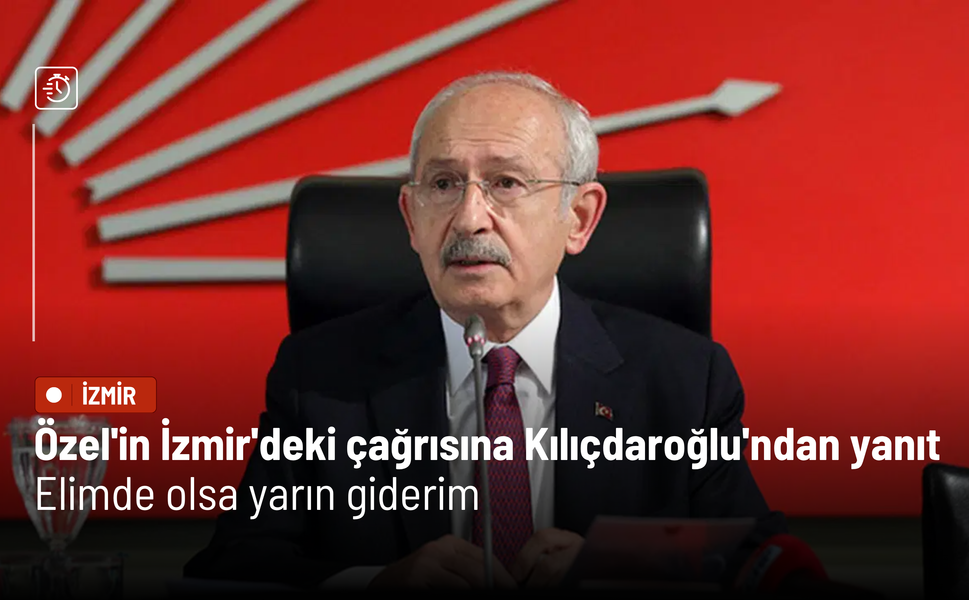 Özel'in İzmir'deki çağrısına Kılıçdaroğlu'ndan yanıt: Elimde olsa yarın giderim