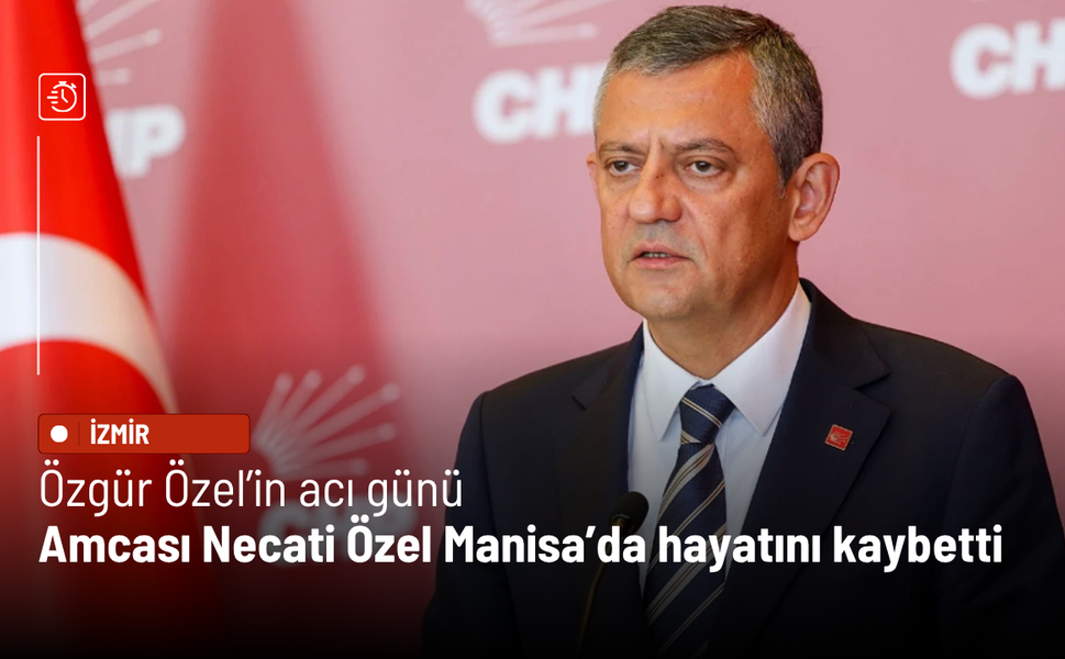 Özgür Özel’in acı günü: Amcası Necati Özel Manisa'da hayatını kaybetti