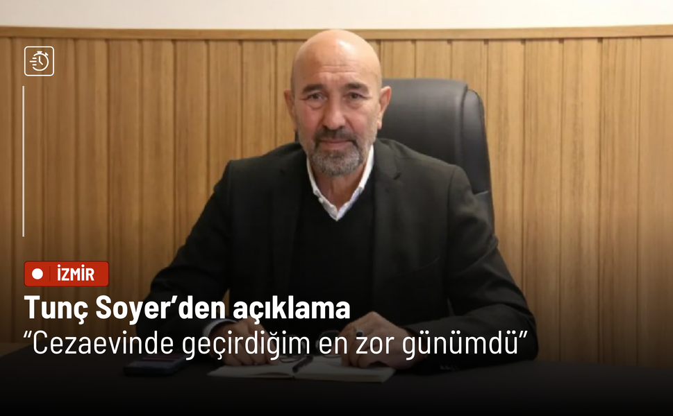 Tunç Soyer’den açıklama: Cezaevinde geçirdiğim en zor günümdü