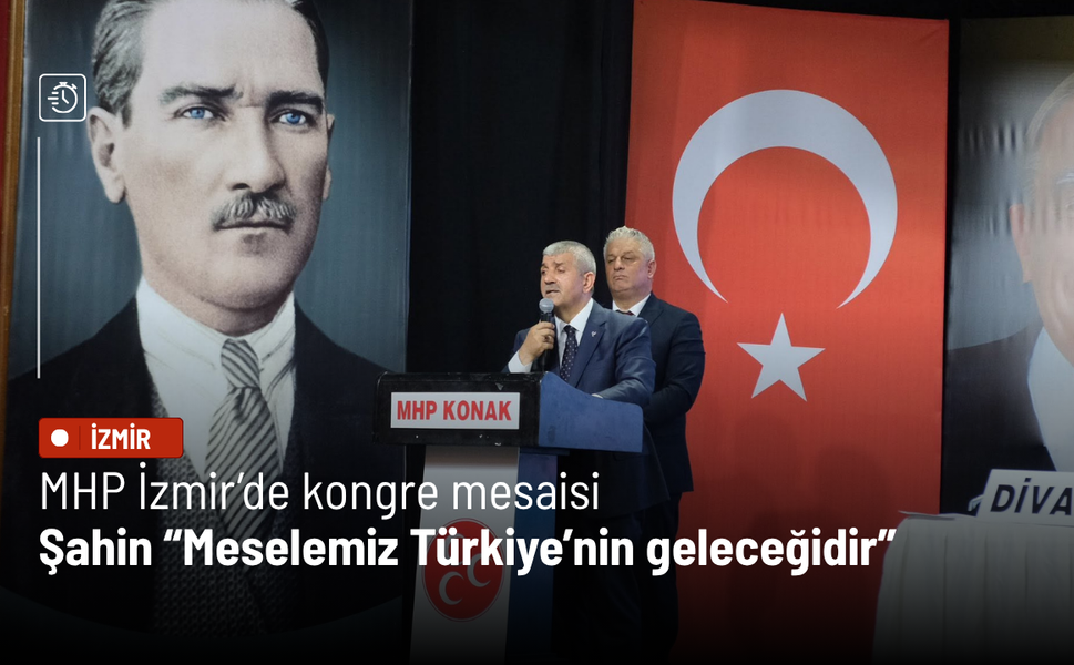 MHP İzmir’de kongre mesaisi: Şahin “Meselemiz Türkiye’nin geleceğidir”