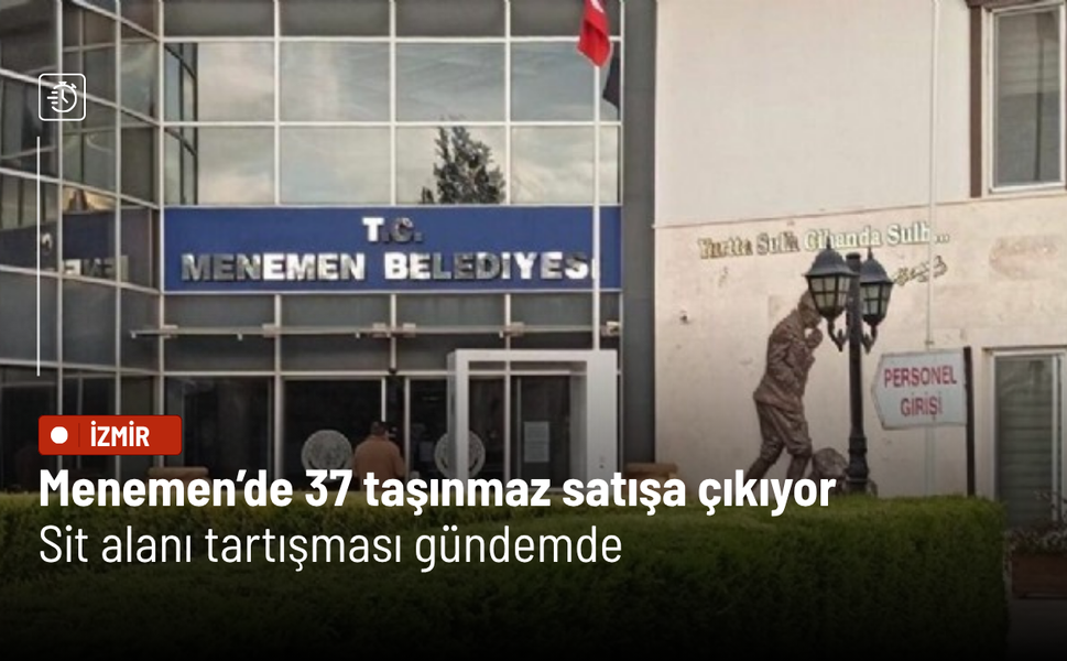 Menemen’de 37 taşınmaz satışa çıkıyor: Sit alanı tartışması gündemde