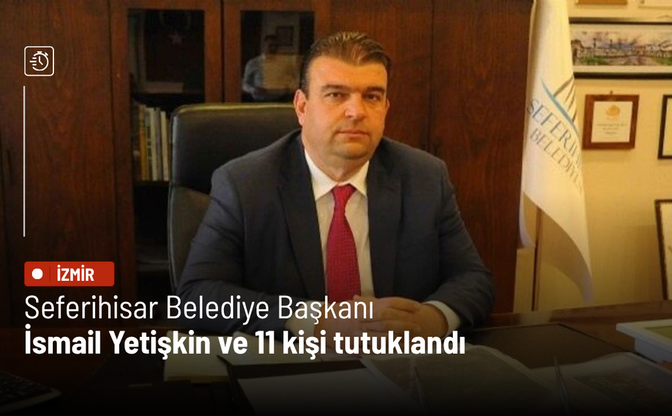 Seferihisar Belediye Başkanı İsmail Yetişkin ve 11 kişi tutuklandı