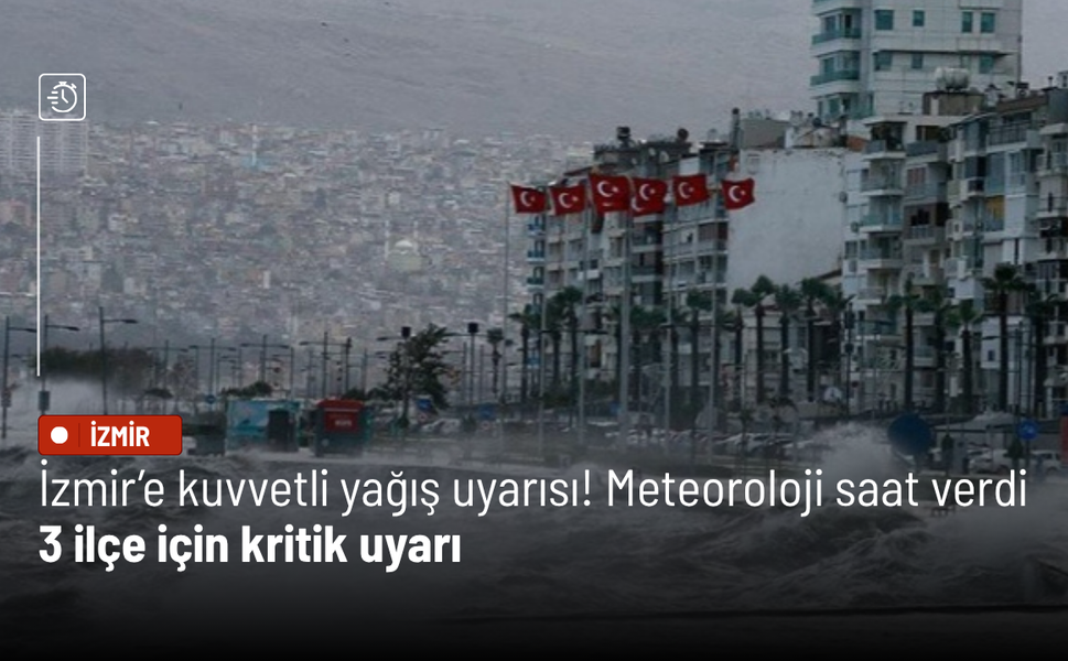 İzmir’e kuvvetli yağış uyarısı! Meteoroloji saat verdi: 3 ilçe için kritik uyarı