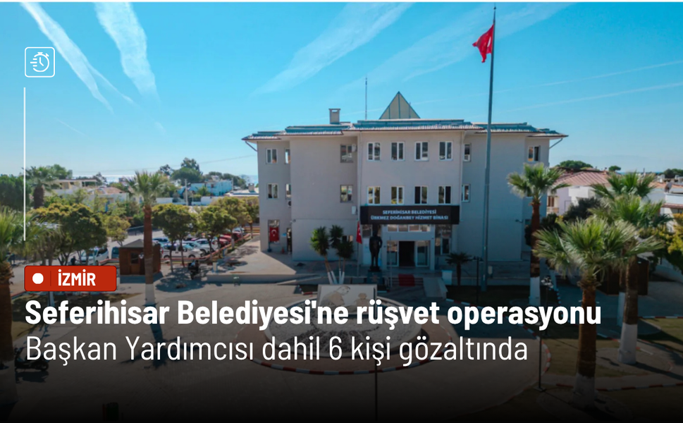 Seferihisar Belediyesi'ne rüşvet operasyonu: Başkan Yardımcısı dahil 6 kişi gözaltında