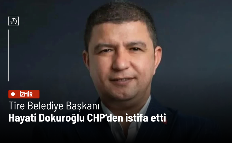 Tire Belediye Başkanı Hayati Dokuroğlu CHP’den istifa etti