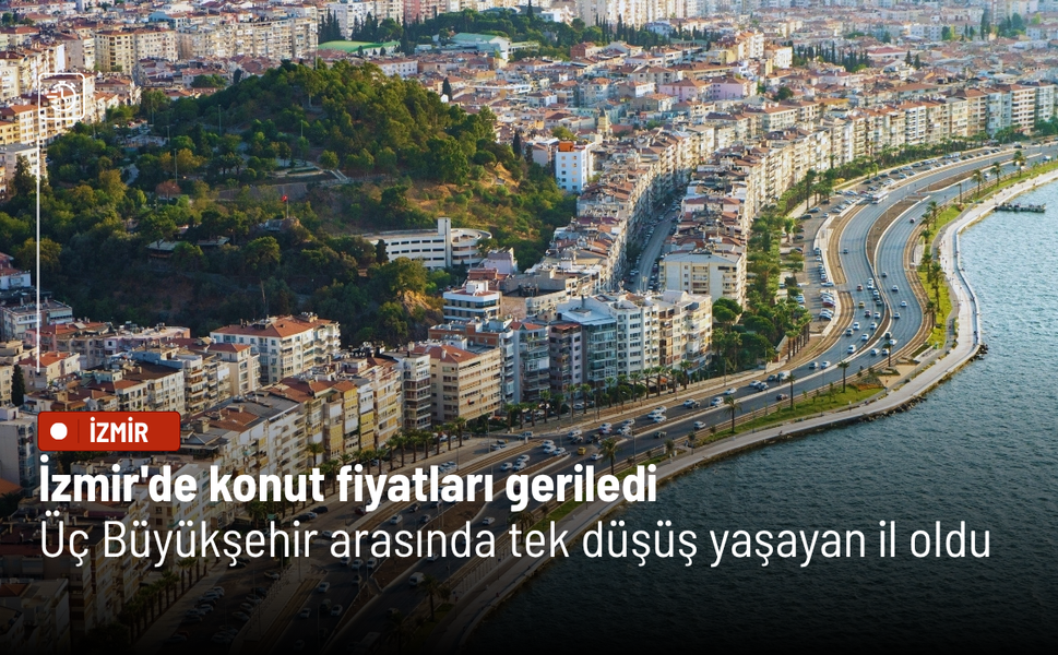 İzmir'de konut fiyatları geriledi: Üç Büyükşehir arasında tek düşüş yaşayan il oldu
