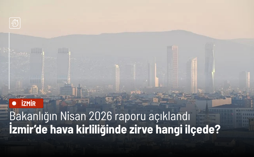 Bakanlığın Nisan 2026 raporu açıklandı: İzmir’de hava kirliliğinde zirve hangi ilçede?