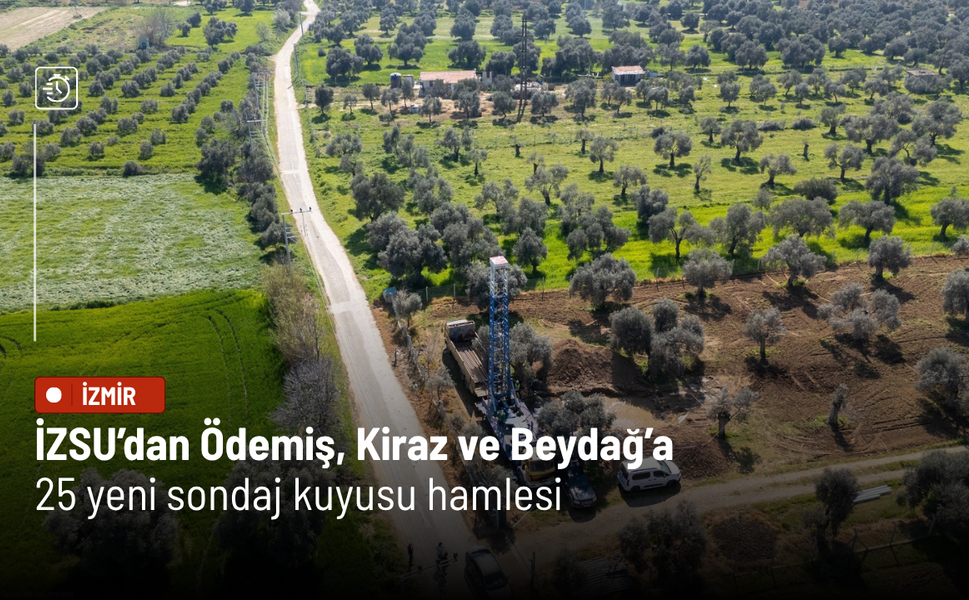 İZSU’dan Ödemiş, Kiraz ve Beydağ’a 25 yeni sondaj kuyusu hamlesi