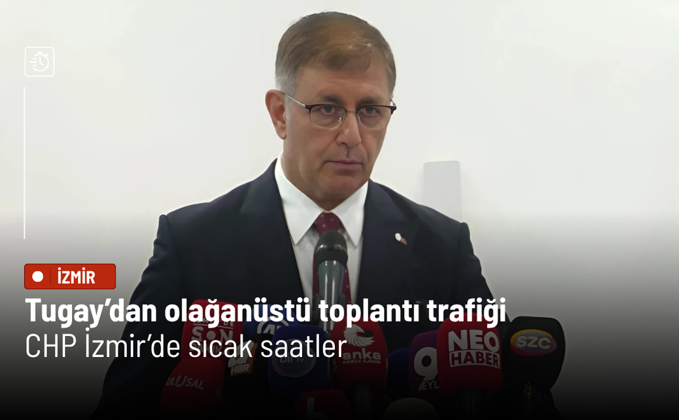 Tugay’dan olağanüstü toplantı trafiği: CHP İzmir’de sıcak saatler