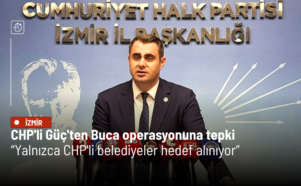CHP'li Güç'ten Buca operasyonuna tepki: Yalnızca CHP'li belediyeler hedef alınıyor