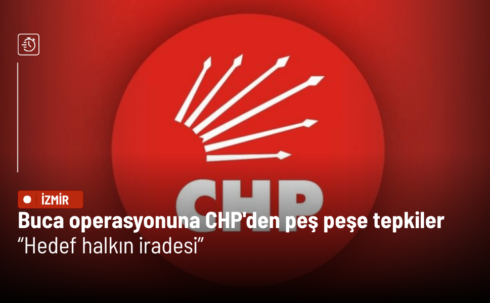 Buca operasyonuna CHP'den peş peşe tepkiler: Hedef halkın iradesi