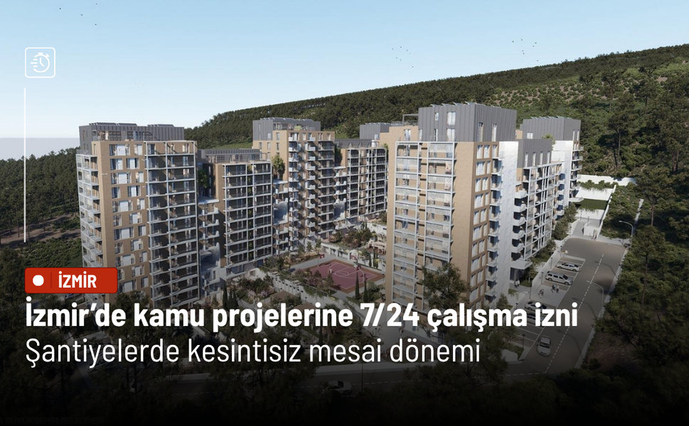 İzmir’de kamu projelerine 7/24 çalışma izni: Şantiyelerde kesintisiz mesai dönemi