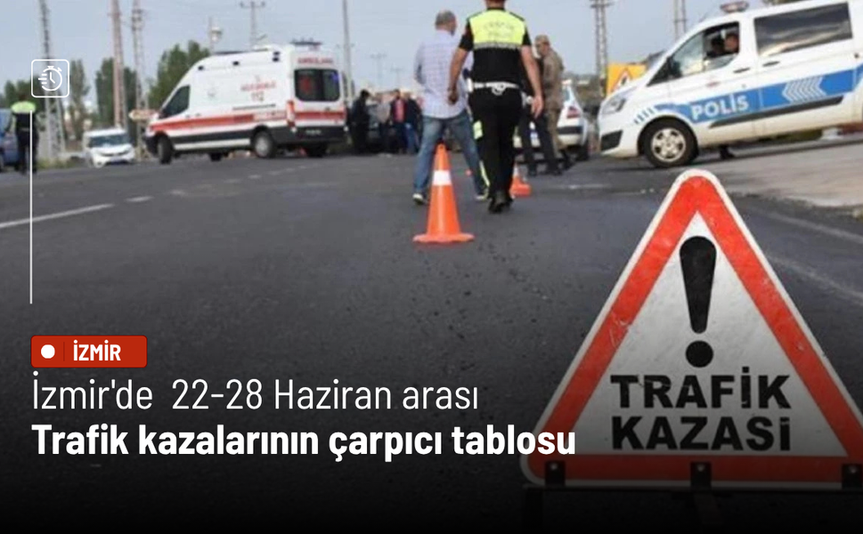 İzmir'de  22-28 Haziran arası trafik kazalarının çarpıcı tablosu