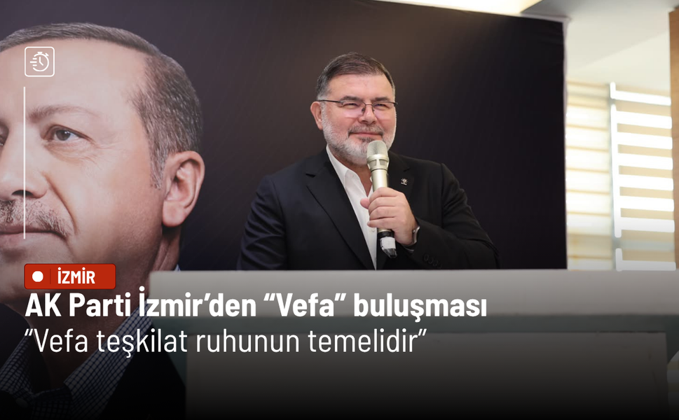 AK Parti İzmir’den “Vefa” buluşması: Vefa teşkilat ruhunun temelidir