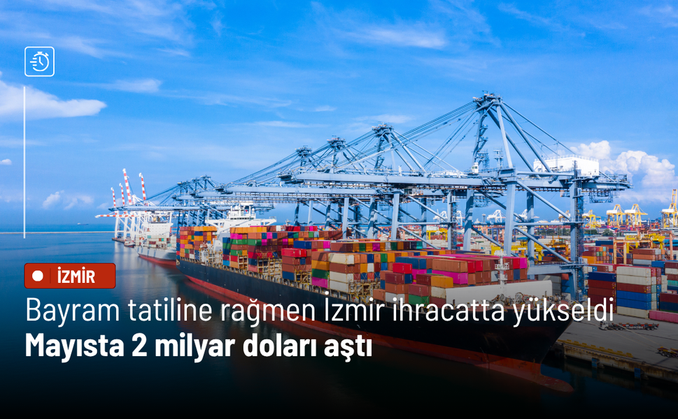 Bayram tatiline rağmen İzmir ihracatta yükseldi: Mayısta 2 milyar doları aştı