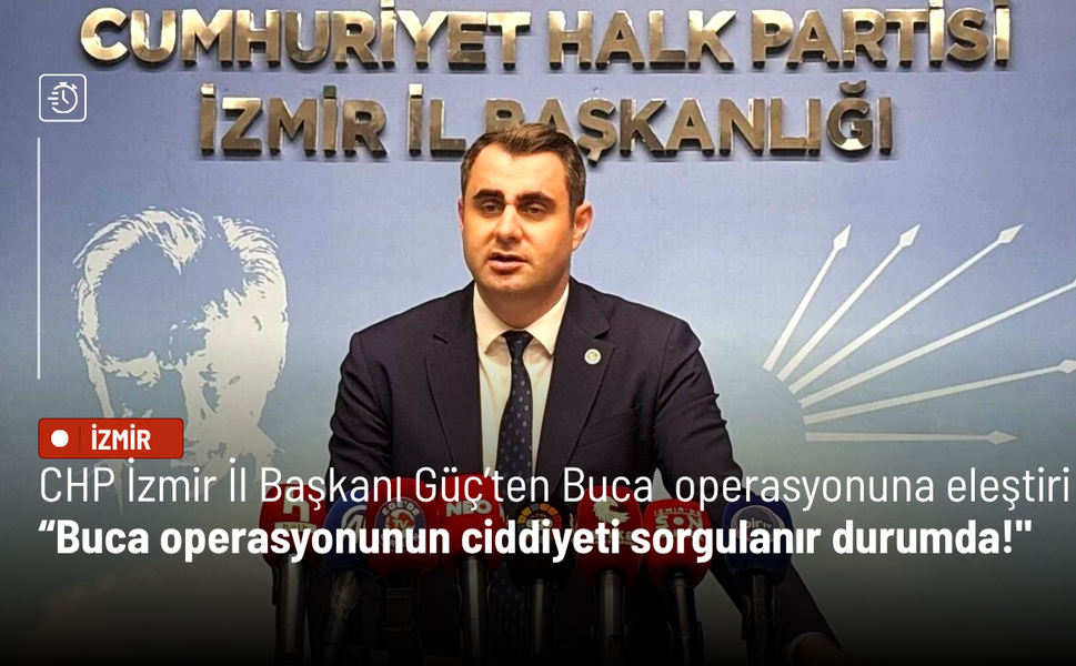 CHP İzmir İl Başkanı Güç’ten Buca Belediyesi operasyonuna eleştiri: Ciddiyet sorgulanıyor