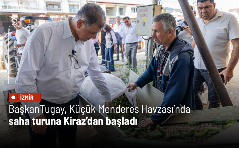 Başkan Tugay Küçük Menderes Havzası’nda saha turuna Kiraz’dan başladı