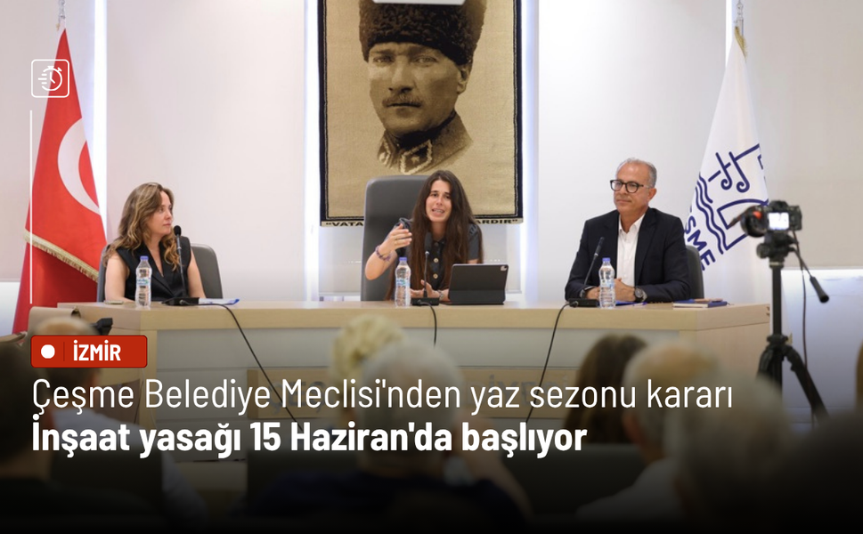 Çeşme Belediye Meclisi'nden yaz sezonu kararı: İnşaat yasağı 15 Haziran'da başlıyor