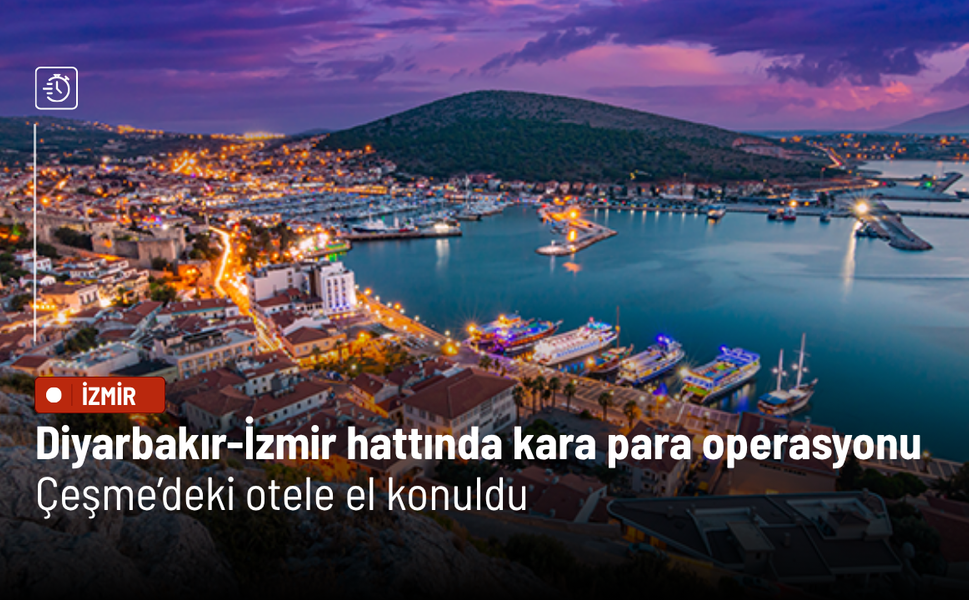 Diyarbakır-İzmir hattında kara para operasyonu: Çeşme’deki otele el konuldu