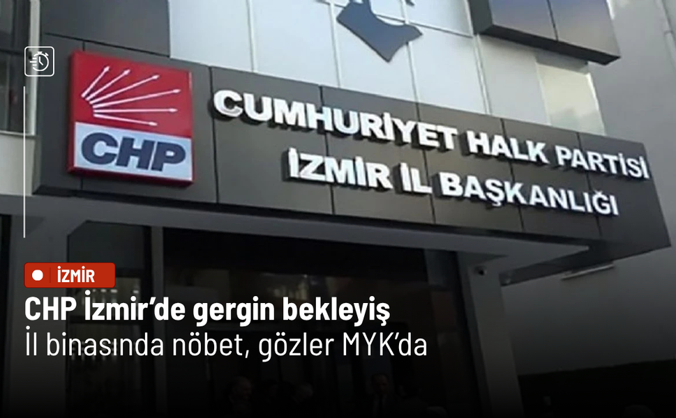CHP İzmir’de gergin bekleyiş: İl binasında nöbet, gözler MYK’da