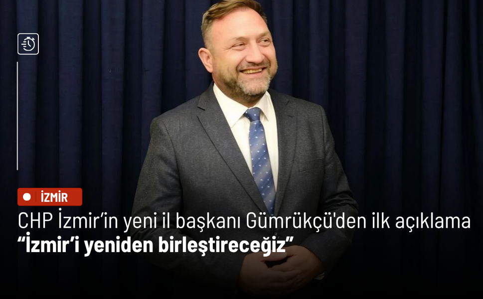 CHP İzmir’in yeni il başkanı Gümrükçü'den ilk açıklama geldi: İzmir’i yeniden birleştireceğiz
