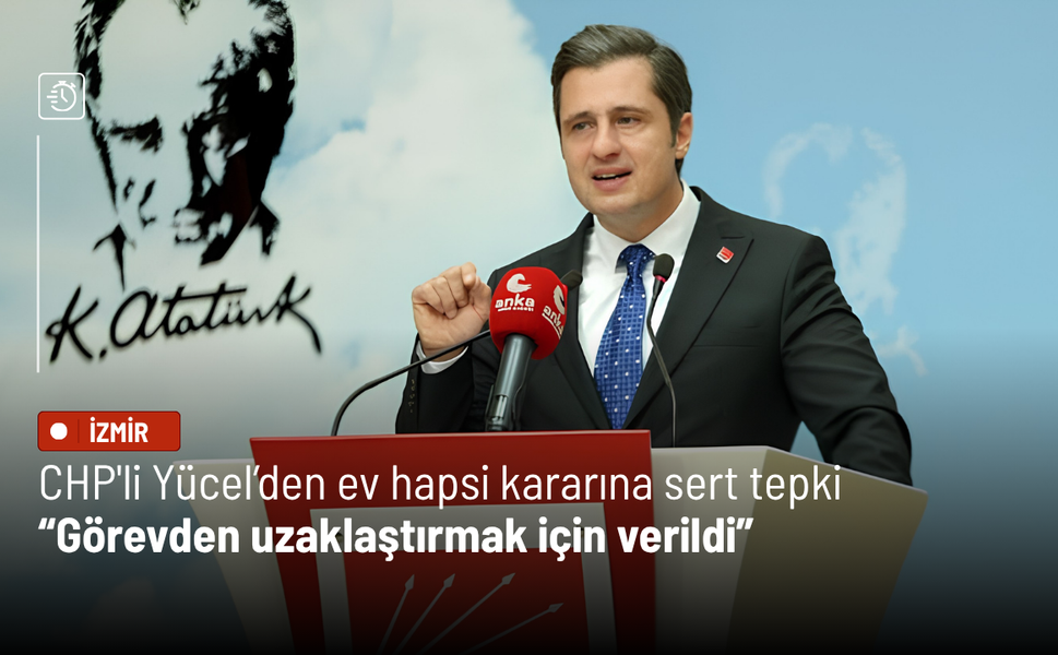 CHP'li Yücel’den ev hapsi kararına sert tepki: Görevden uzaklaştırmak için verildi